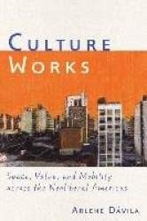 Culture Works - Space, Value, and Mobility Across the Neoliberal Americas