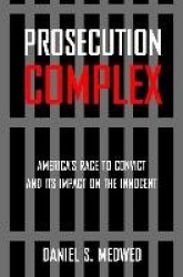 Prosecution Complex - America's Race to Convict and Its Impact on the Innocent