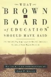What Brown V. Board of Education Should Have Said - The Nation's Top Legal Experts Rewrite America's Landmark Civil Rights Decis