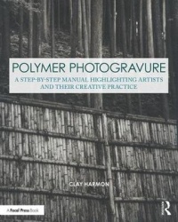 Polymer Photogravure - A Step-by-Step Manual, Highlighting Artists and Their Creative Practice