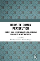 Heirs of Roman Persecution - Studies on a Christian and Para-Christian Discourse in Late Antiquity
