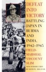 Defeat Into Victory - Battling Japan in Burma and India, 1942-1945