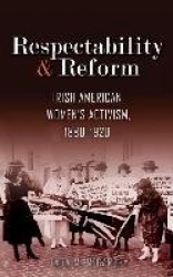 Respectability and Reform - Irish American Women's Activism, 1880-1920