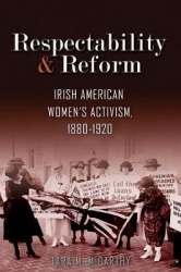 Respectability and Reform - Irish American Women's Activism, 1880-1920
