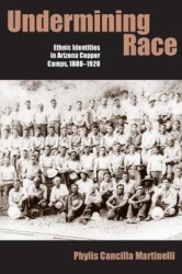 Undermining Race - Ethnic Identities in Arizona Copper Camps, 1880-1920