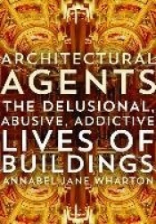 Architectural Agents - The Delusional, Abusive, Addictive Lives of Buildings