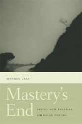 Mastery`s End - Travel and Postwar American Poetry
