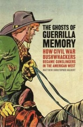 The Ghosts of Guerrilla Memory - How Civil War Bushwhackers Became Gunslingers in the American West