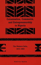 Colonization, Commerce, and Entrepreneurship in Nigeria - The Western Delta, 1914-1960