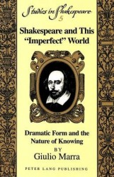 Shakespeare and This Imperfect World - Dramatic Form and the Nature of Knowing