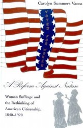 A Reform Against Nature - Woman Suffrage and the Rethinking of American Citizenship, 1840-1920