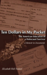 Ten Dollars in My Pocket - The American Education of a Holocaust Survivor- A Memoir in Documents