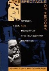 The Spectacle of History - Speech, Text, and Memory at the Iran-Contra Hearings