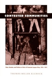 Contested Communities - Class, Gender, and Politics in Chile's El Teniente Copper Mine, 1904-1951