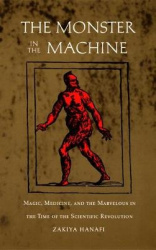 The Monster in the Machine - Magic, Medicine, and the Marvelous in the Time of the Scientific Revolution