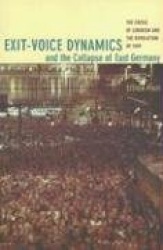 Exit-Voice Dynamics and the Collapse of East Germany - The Crisis of Leninism and the Revolution of 1989