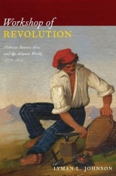 Workshop of Revolution - Plebeian Buenos Aires and the Atlantic World, 1776–1810