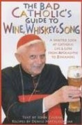 The Bad Catholic's Guide to Wine, Whiskey,&Song A Spirited Look at Catholic Life&Lore from the Apocalypse to Zinfandel