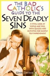 The Bad Catholic's Guide to the Seven Deadly Sins A Vital Look at Virtue and Vice, With Quizzes and Activities for Saintly Self-