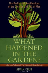 What Happened in the Garden - The Reality and Ramifications of the Creation and Fall of Man