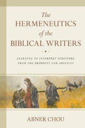 The Hermeneutics of the Biblical Writers - Learning to Interpret Scripture from the Prophets and Apostles