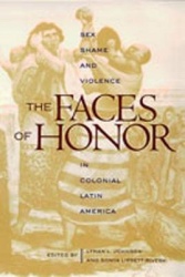 The Faces of Honor - Sex, Shame, and Violence in Colonial Latin America