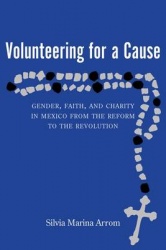 Volunteering for a Cause - Gender, Faith, and Charity in Mexico from the Reform to the Revolution