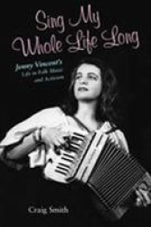 Sing My Whole Life Long - Jenny Vincent`s Life in Folk Music and Activism