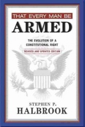 That Every Man Be Armed - The Evolution of a Constitutional Right