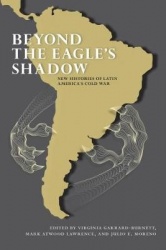 Beyond the Eagle's Shadow - New Histories of Latin America's Cold War