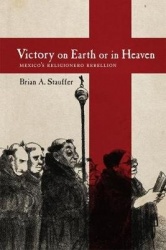 Victory on Earth or in Heaven - Mexico's Religionero Rebellion