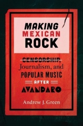 Making Mexican Rock - Censorship, Journalism, and Popular Music after Avándaro