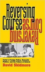 Reversing Course - Carter`s Foreign Policy, Domestic Politics, and the Failure of Reform