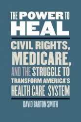 Power to Heal - Civil Rights, Medicare, and the Struggle to Transform America`s Health Care System