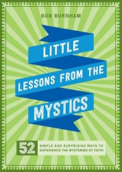 Little Lessons from the Mystics - 52 Simple and Surprising Ways to Experience the Mysteries of Faith