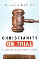 Christianity on Trial - A Lawyer Examines the Christian Faith