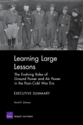 Learning Large Lessons - the Evolving Roles of Ground Power and Air Power in the Post-Cold War Era : Executive Summary