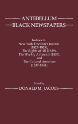 Antebellum Black Newspapers - Indices to New York Freedom's Journal (1827-1829), The Rights of All (1829), The Weekly Advocate (