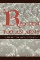 Requiem for an Army - The Demise of the East German Military