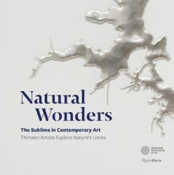 Natural Wonders - The Sublime in Contemporary Art: Thirteen Artists Explore Nature's Limits