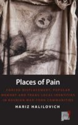 Places of Pain - Forced Displacement, Popular Memory and Trans-local Identities in Bosnian War-torn Communities