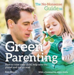 The No-Nonsense Guide to Green Parenting - How to raise your child, help save the planet and not go mad