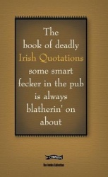 The Book of Deadly Irish Quotations Some Smart Fecker in the Pub Is Always Blatherin'on about