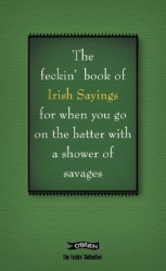 The Book of Feckin'Irish Sayings for When You Go on the Batter with a Shower of Savages