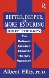 Better, Deeper And More Enduring Brief Therapy - The Rational Emotive Behavior Therapy Approach