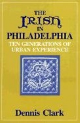 The Irish in Philadelphia - Ten Generations of Urban Experience
