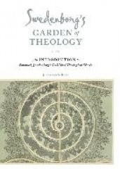 Swedenborg`s Garden of Theology - An Introduction to Emanuel Swedenborg`s Published Theological Works