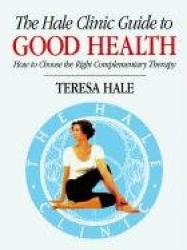 The Hale Clinic Guide to Good Health - How to Choose the Right Alternative Therapy
