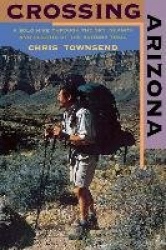 Crossing Arizona - A Solo Hike through the Sky Islands and Deserts of the Arizona Trail