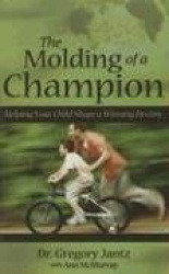 The Molding of a Champion - Helping Your Child Shape a Winning Destiny